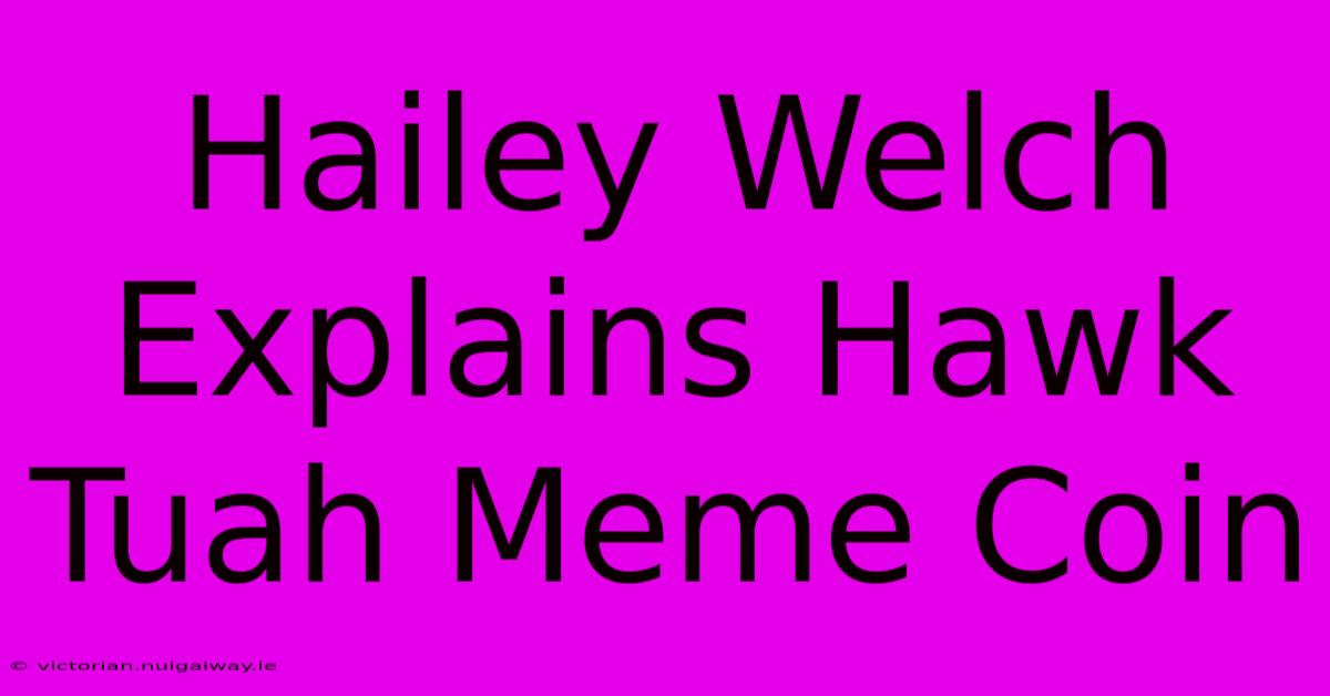 Hailey Welch Explains Hawk Tuah Meme Coin