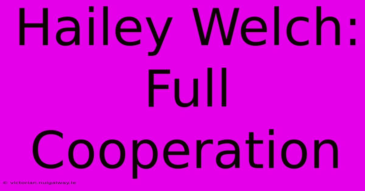 Hailey Welch: Full Cooperation