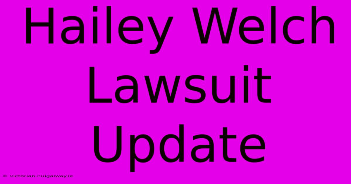 Hailey Welch: Lawsuit Update