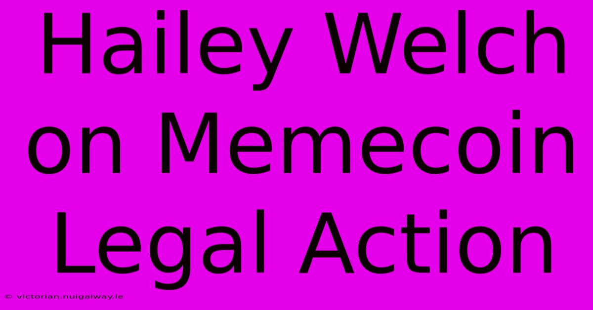 Hailey Welch On Memecoin Legal Action