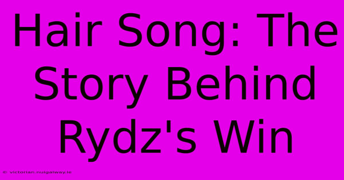 Hair Song: The Story Behind Rydz's Win