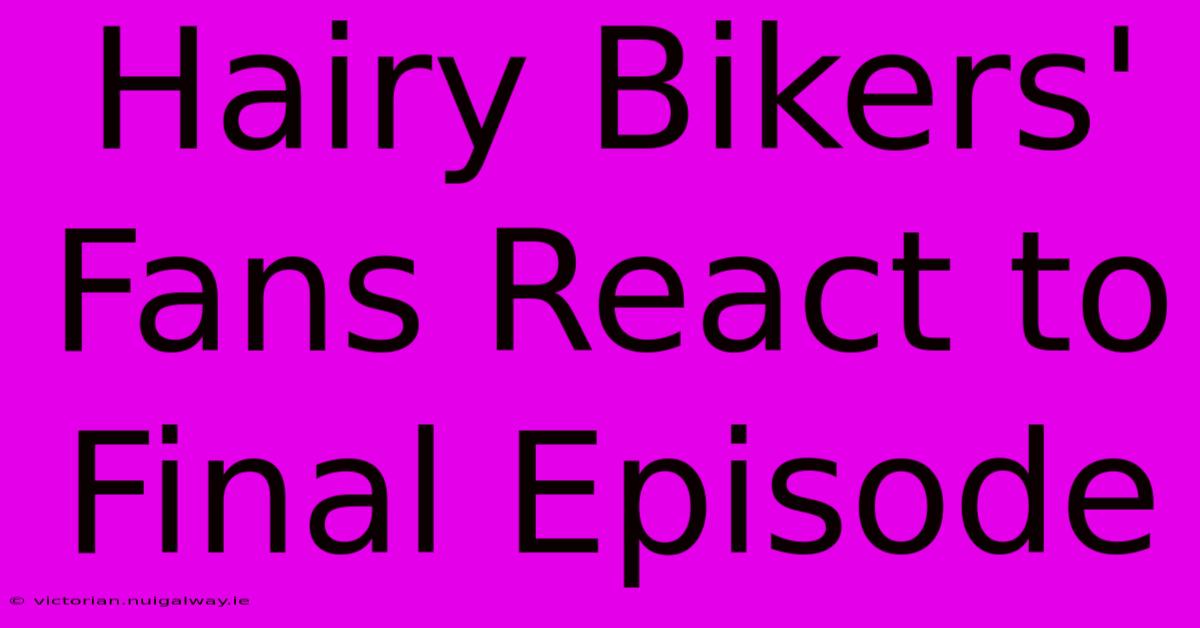 Hairy Bikers' Fans React To Final Episode