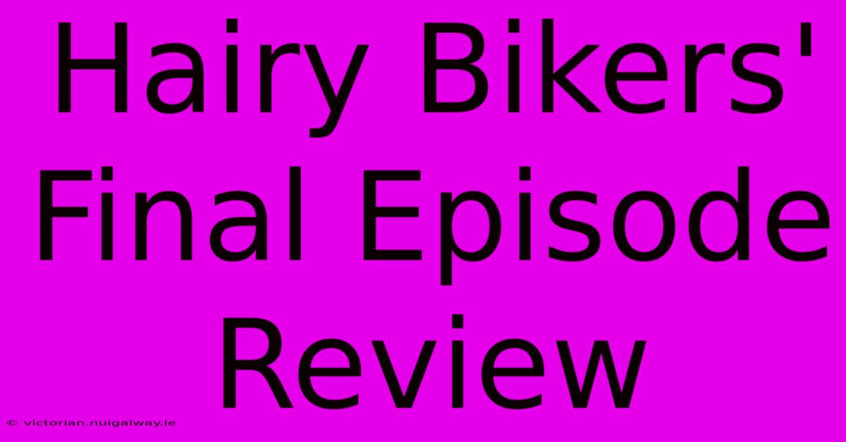 Hairy Bikers' Final Episode Review