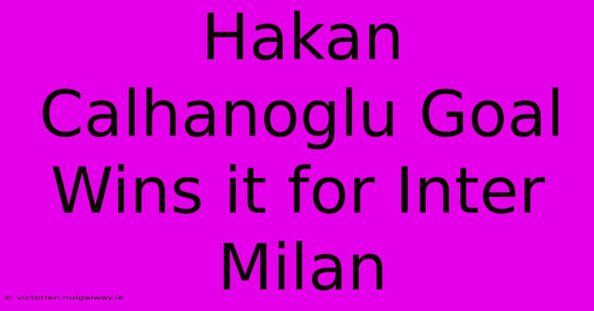 Hakan Calhanoglu Goal Wins It For Inter Milan 