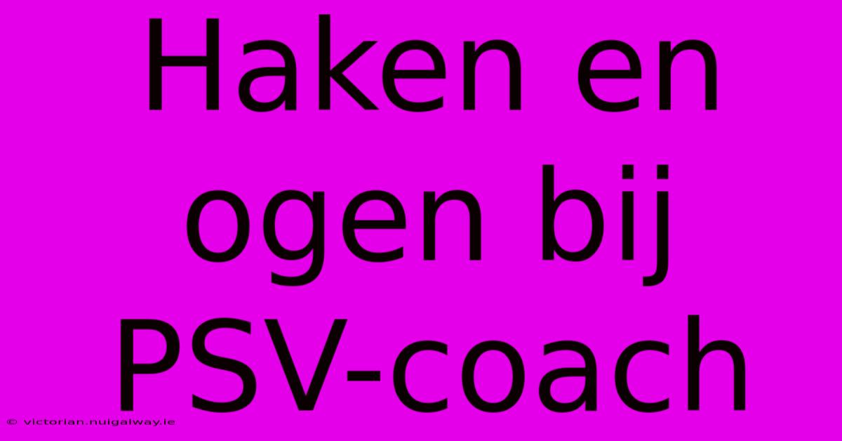 Haken En Ogen Bij PSV-coach