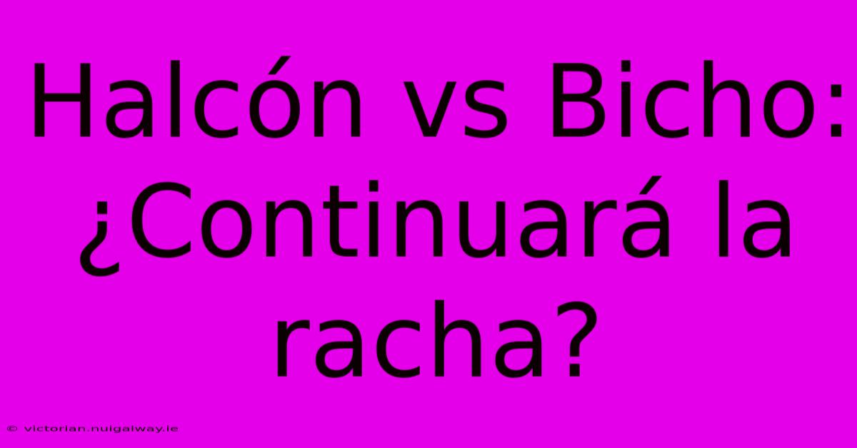 Halcón Vs Bicho: ¿Continuará La Racha?