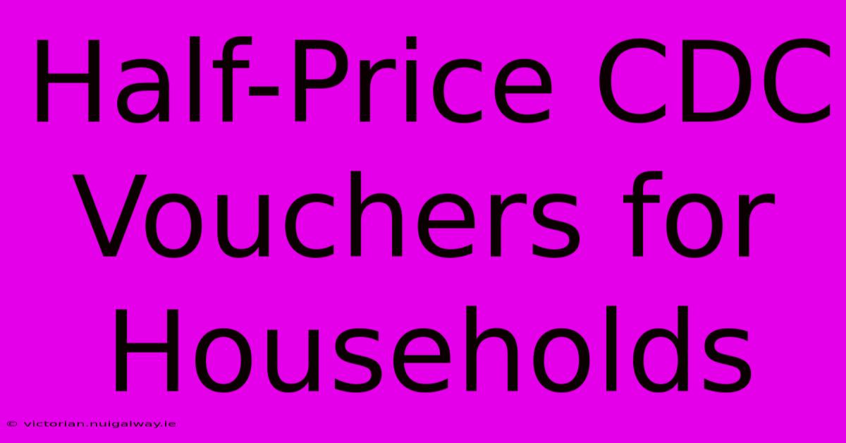 Half-Price CDC Vouchers For Households