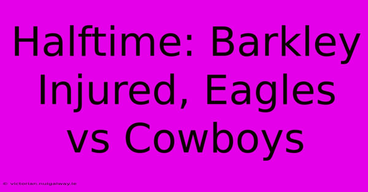 Halftime: Barkley Injured, Eagles Vs Cowboys