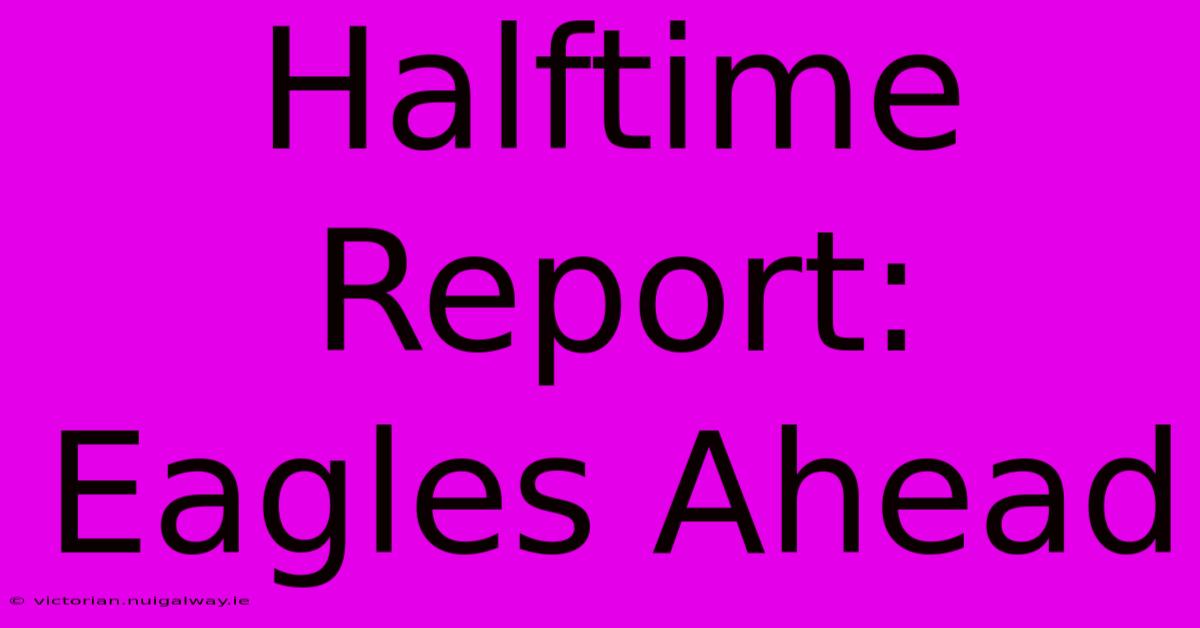 Halftime Report: Eagles Ahead