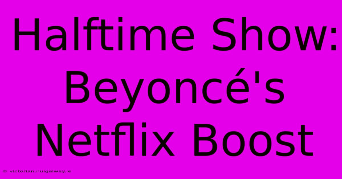 Halftime Show: Beyoncé's Netflix Boost