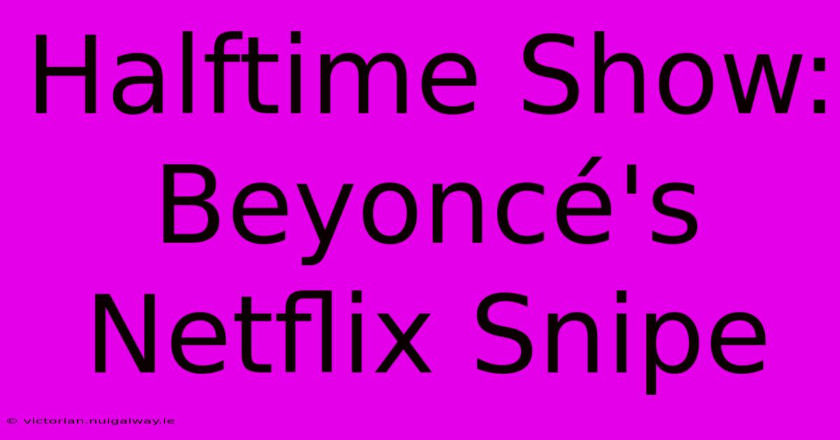 Halftime Show: Beyoncé's Netflix Snipe