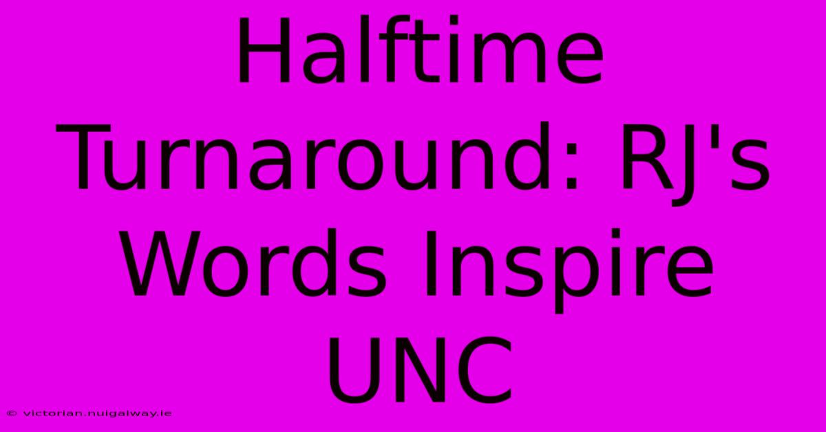 Halftime Turnaround: RJ's Words Inspire UNC 