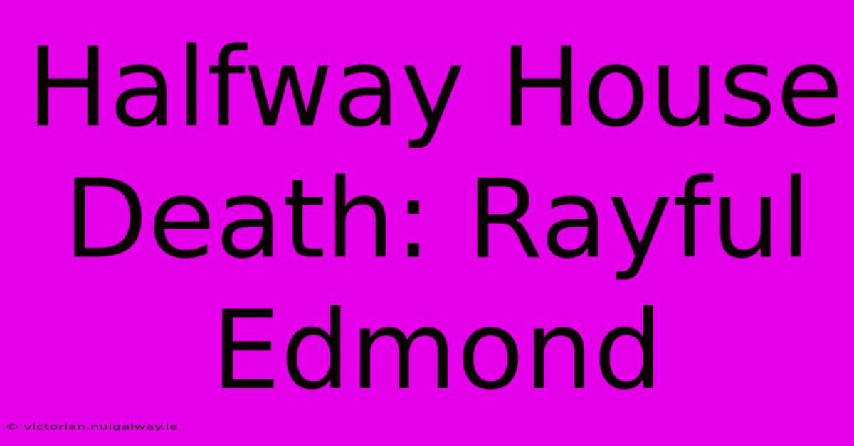 Halfway House Death: Rayful Edmond