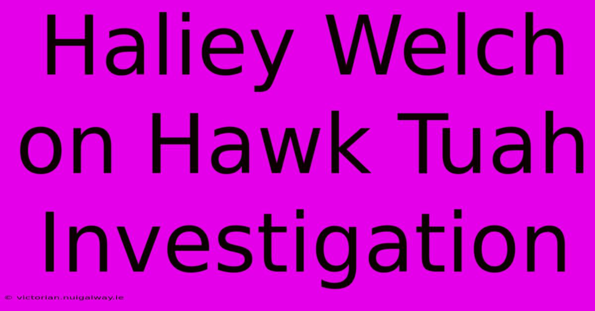 Haliey Welch On Hawk Tuah Investigation