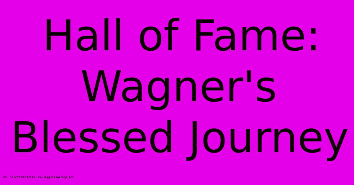 Hall Of Fame: Wagner's Blessed Journey