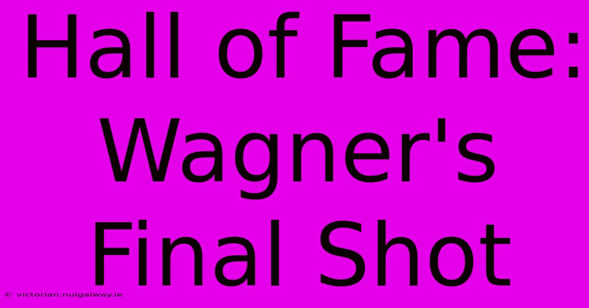 Hall Of Fame: Wagner's Final Shot