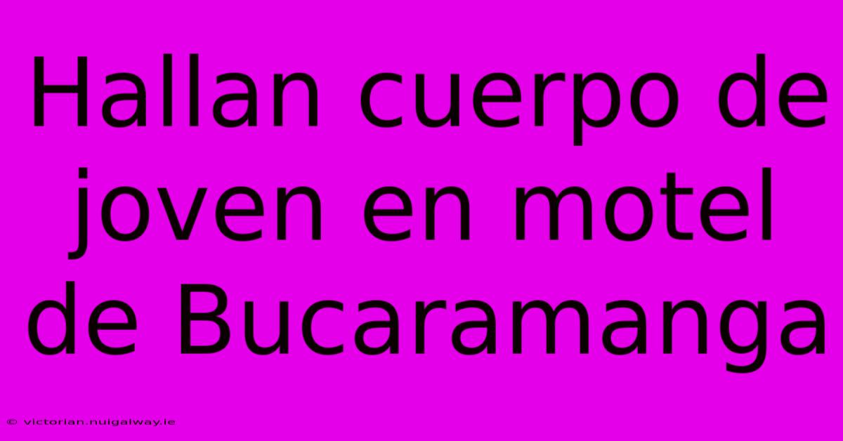 Hallan Cuerpo De Joven En Motel De Bucaramanga 