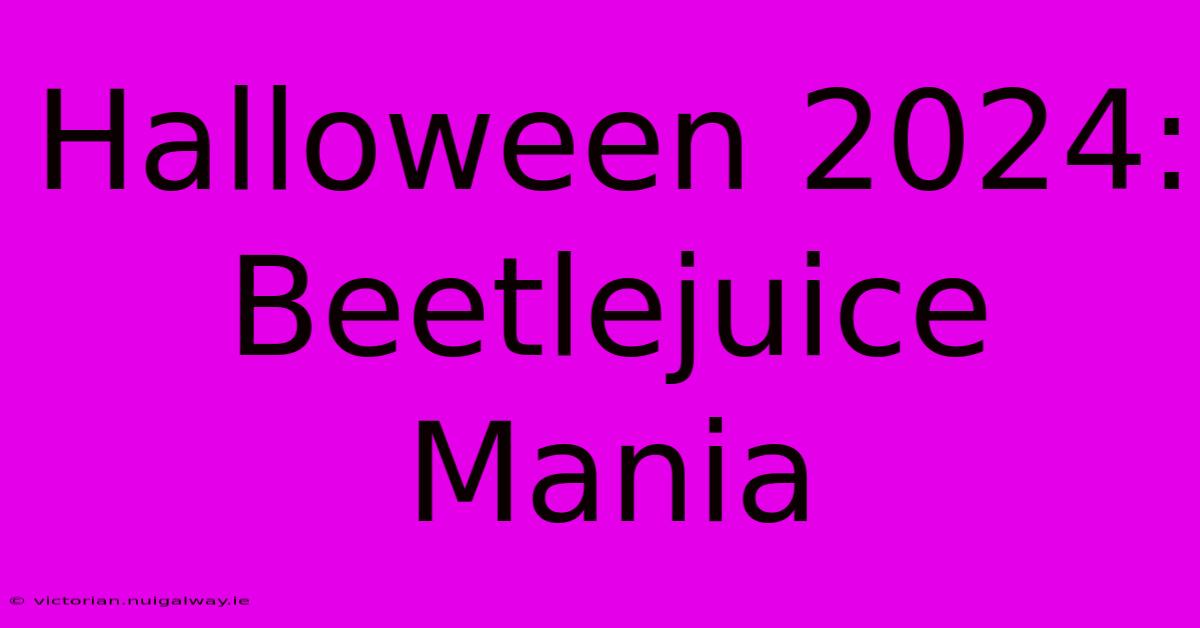 Halloween 2024: Beetlejuice Mania