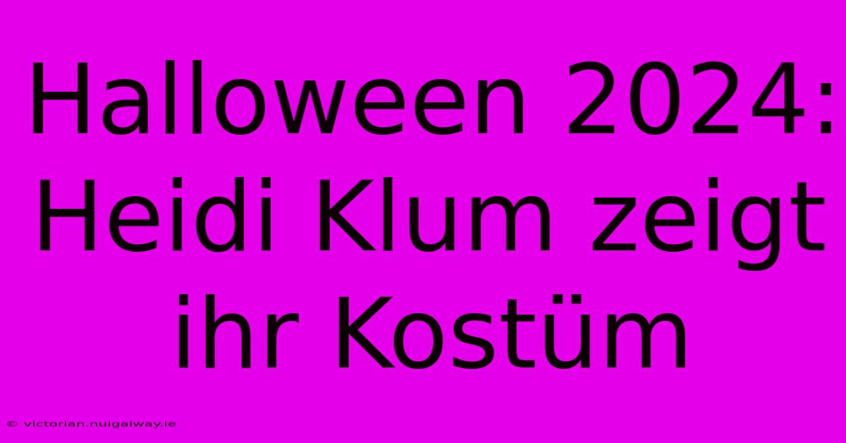 Halloween 2024: Heidi Klum Zeigt Ihr Kostüm 