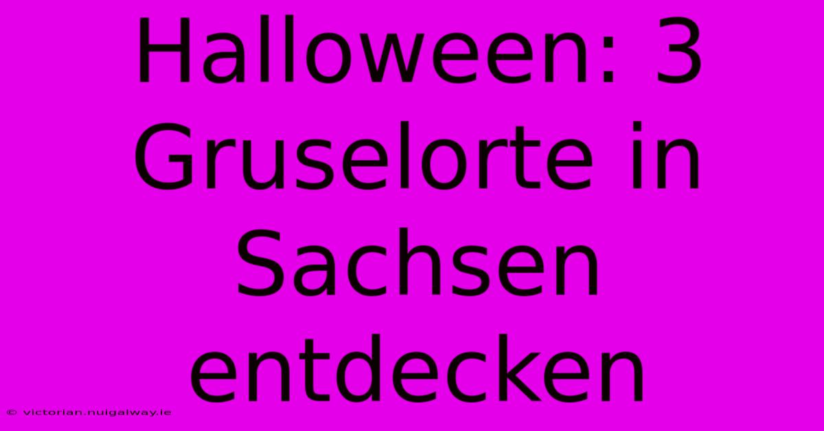 Halloween: 3 Gruselorte In Sachsen Entdecken