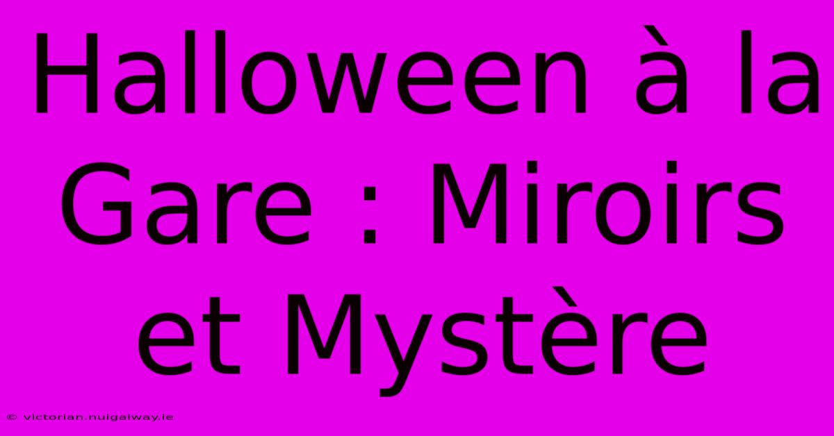 Halloween À La Gare : Miroirs Et Mystère