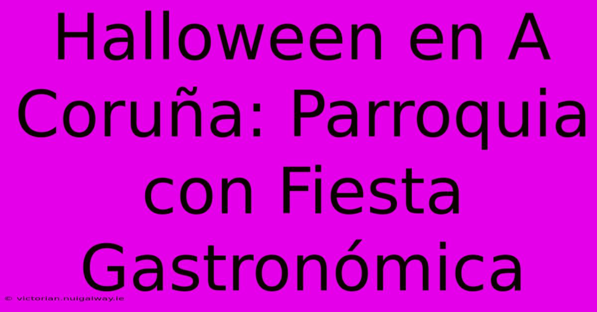 Halloween En A Coruña: Parroquia Con Fiesta Gastronómica