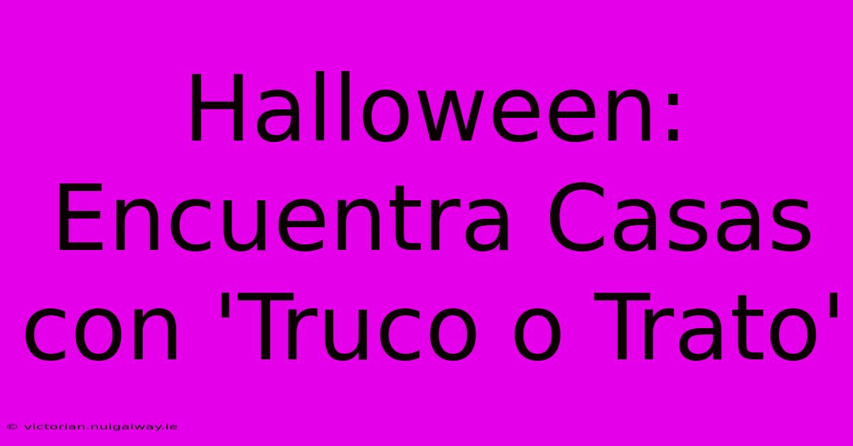 Halloween: Encuentra Casas Con 'Truco O Trato'