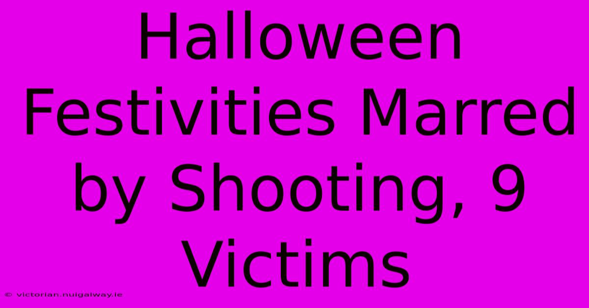 Halloween Festivities Marred By Shooting, 9 Victims