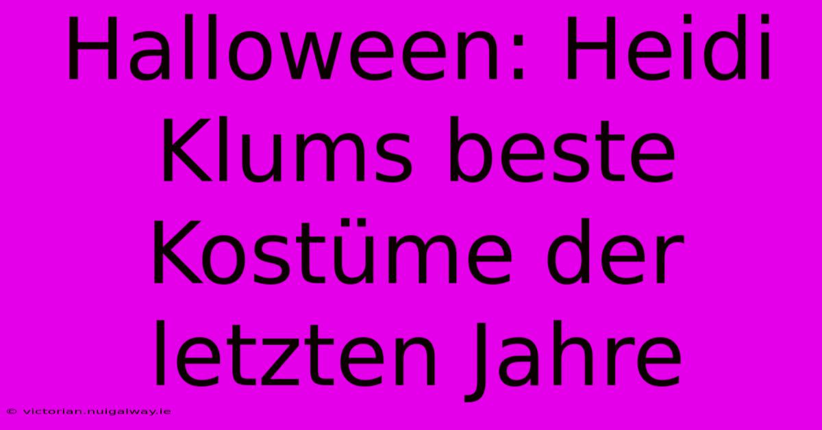 Halloween: Heidi Klums Beste Kostüme Der Letzten Jahre