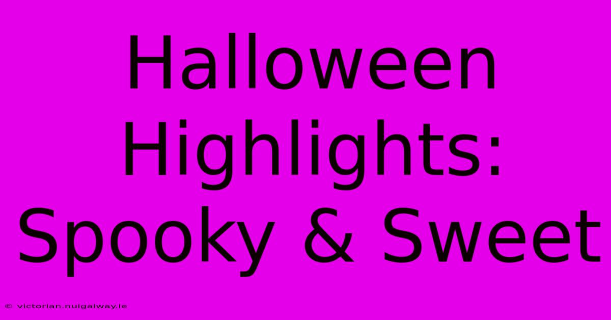 Halloween Highlights: Spooky & Sweet 