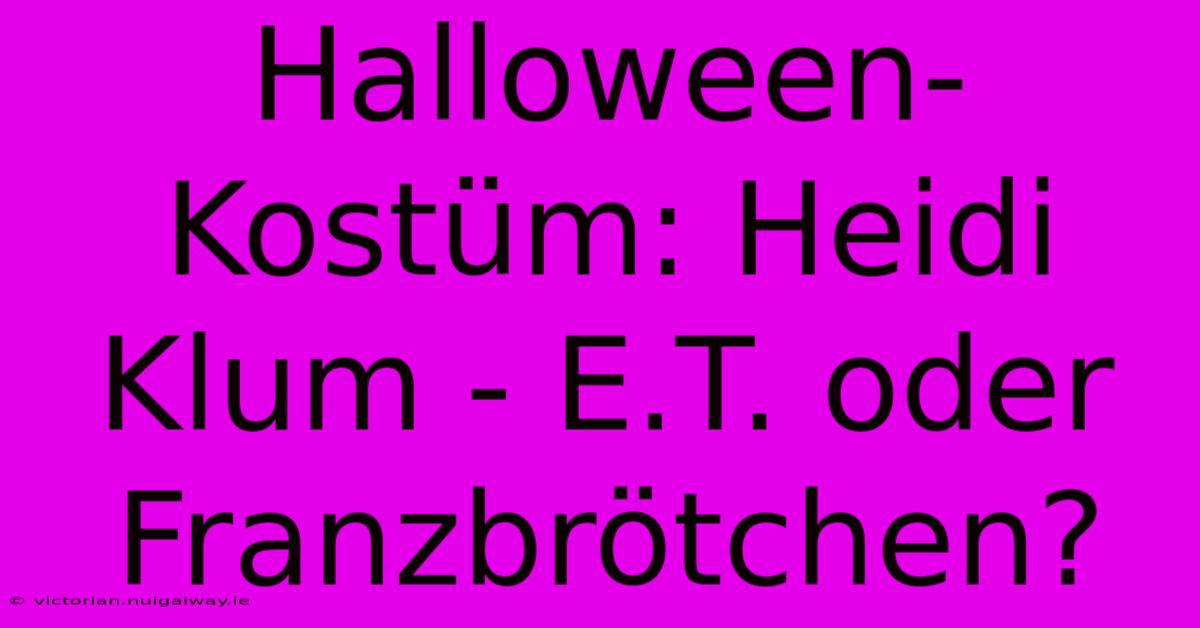 Halloween-Kostüm: Heidi Klum - E.T. Oder Franzbrötchen? 