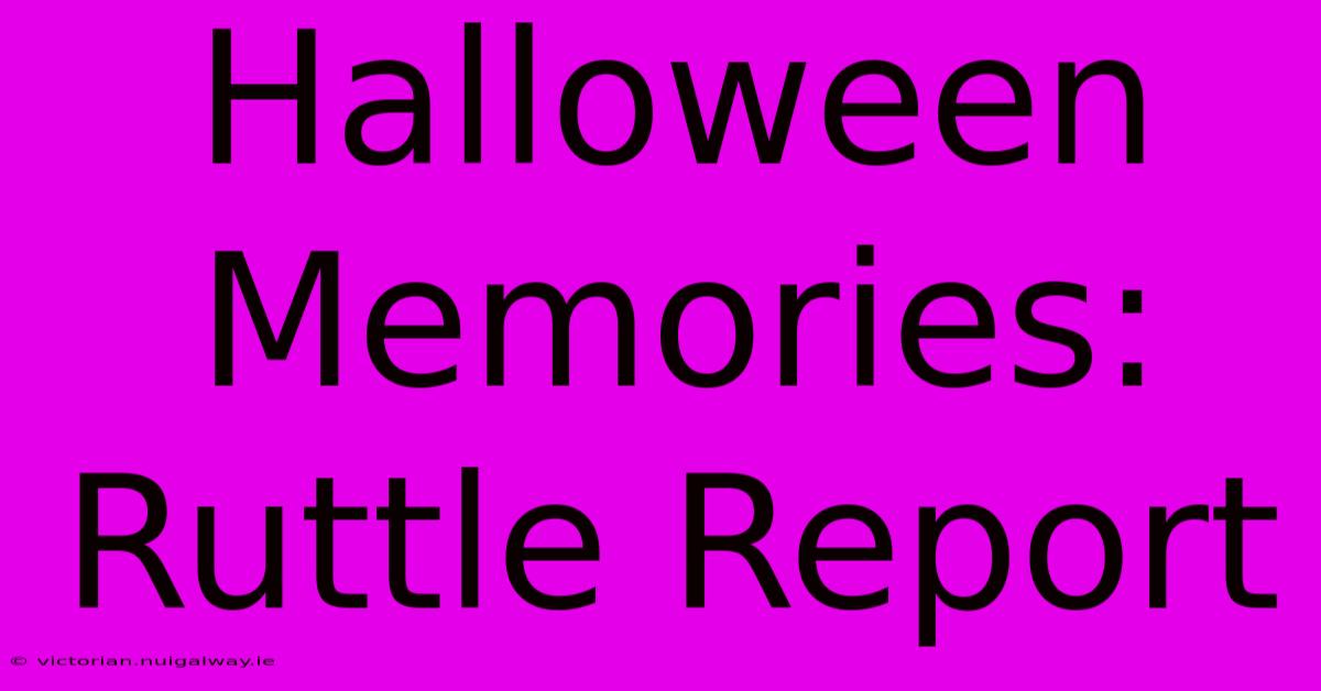 Halloween Memories: Ruttle Report