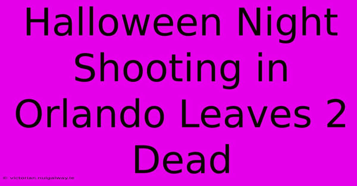 Halloween Night Shooting In Orlando Leaves 2 Dead