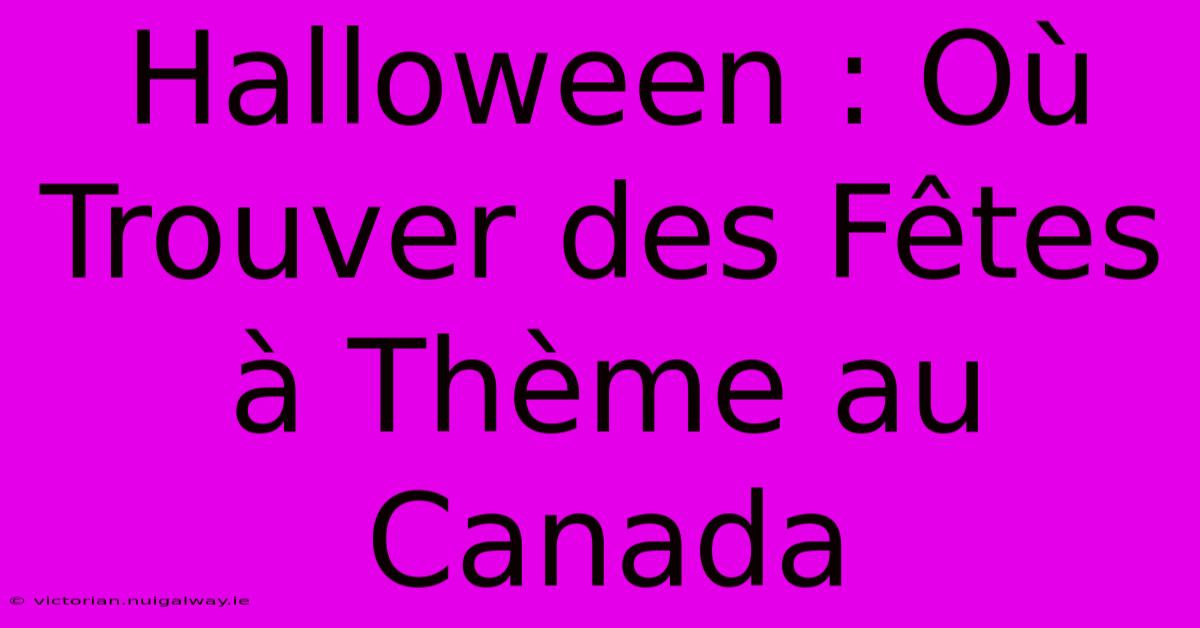 Halloween : Où Trouver Des Fêtes À Thème Au Canada 