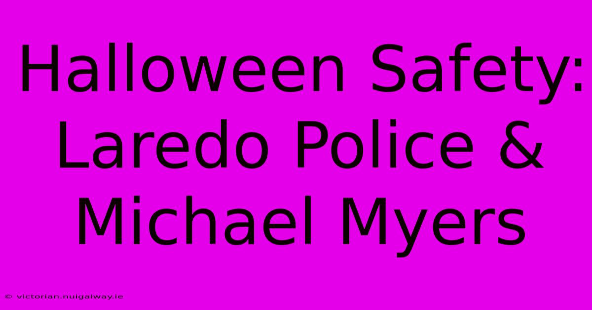 Halloween Safety: Laredo Police & Michael Myers