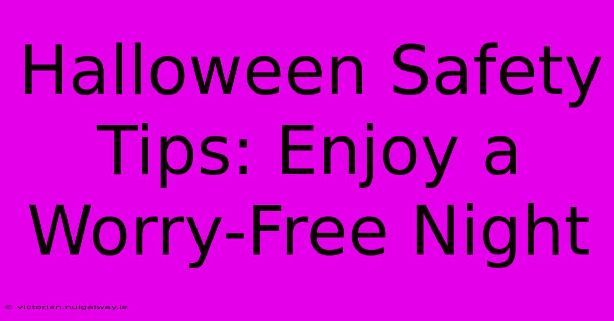 Halloween Safety Tips: Enjoy A Worry-Free Night