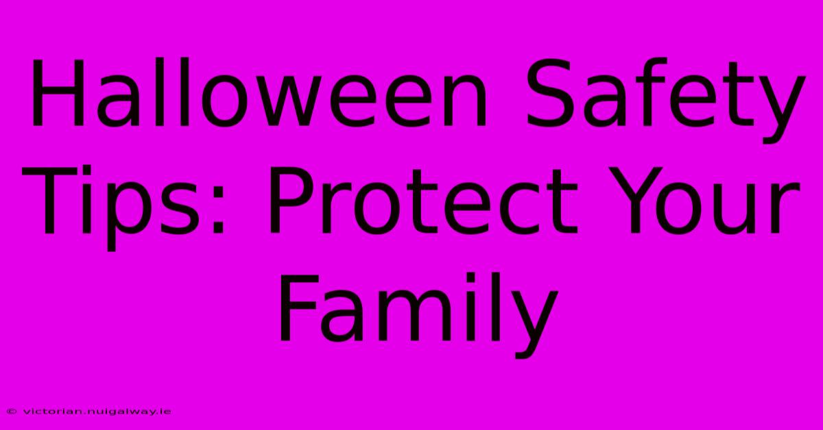 Halloween Safety Tips: Protect Your Family 