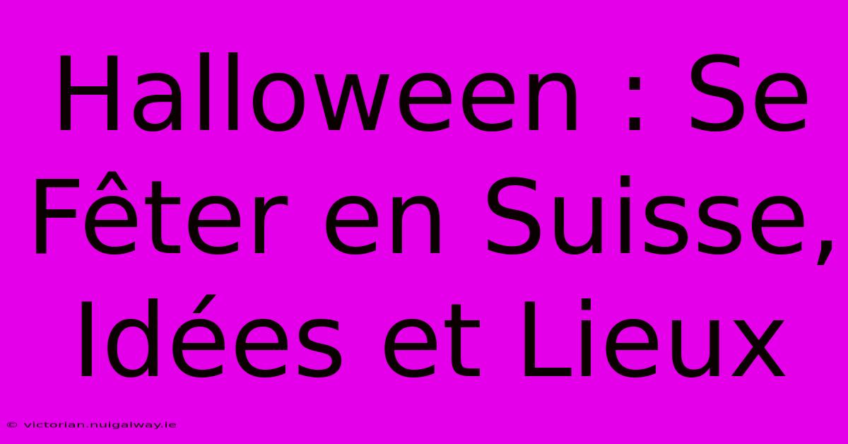 Halloween : Se Fêter En Suisse, Idées Et Lieux