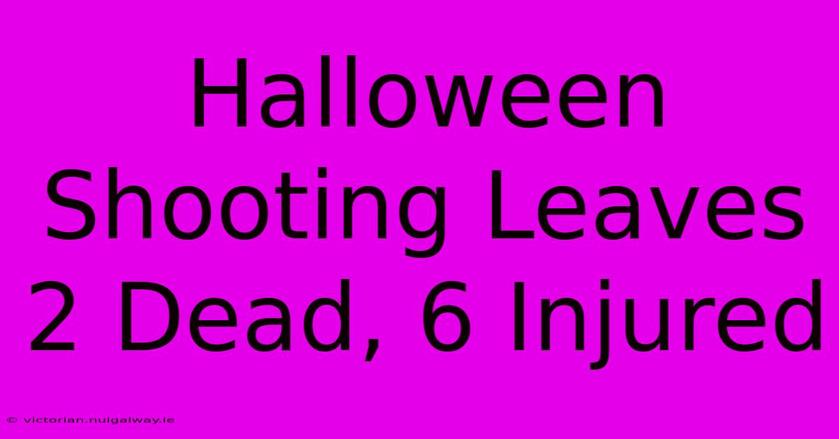 Halloween Shooting Leaves 2 Dead, 6 Injured