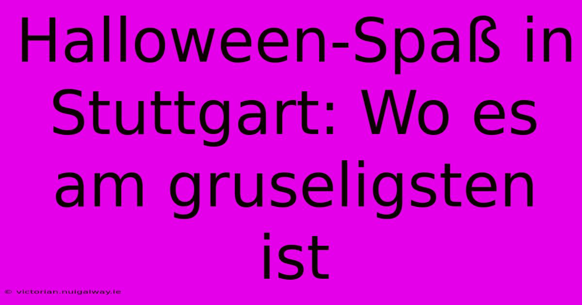 Halloween-Spaß In Stuttgart: Wo Es Am Gruseligsten Ist