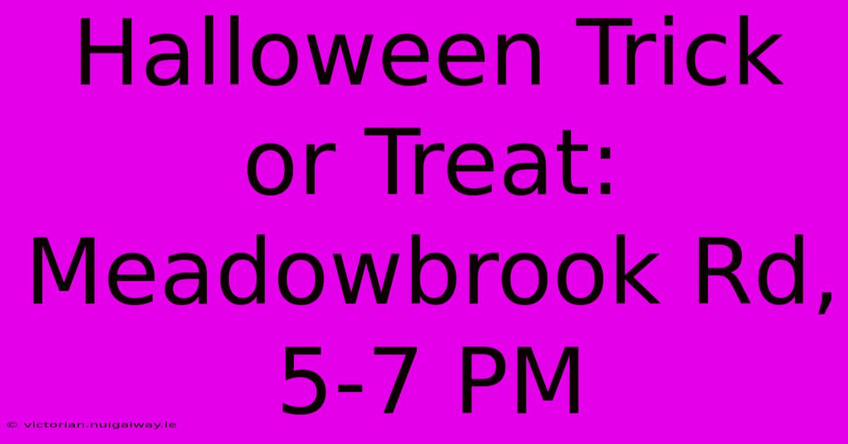 Halloween Trick Or Treat: Meadowbrook Rd, 5-7 PM 