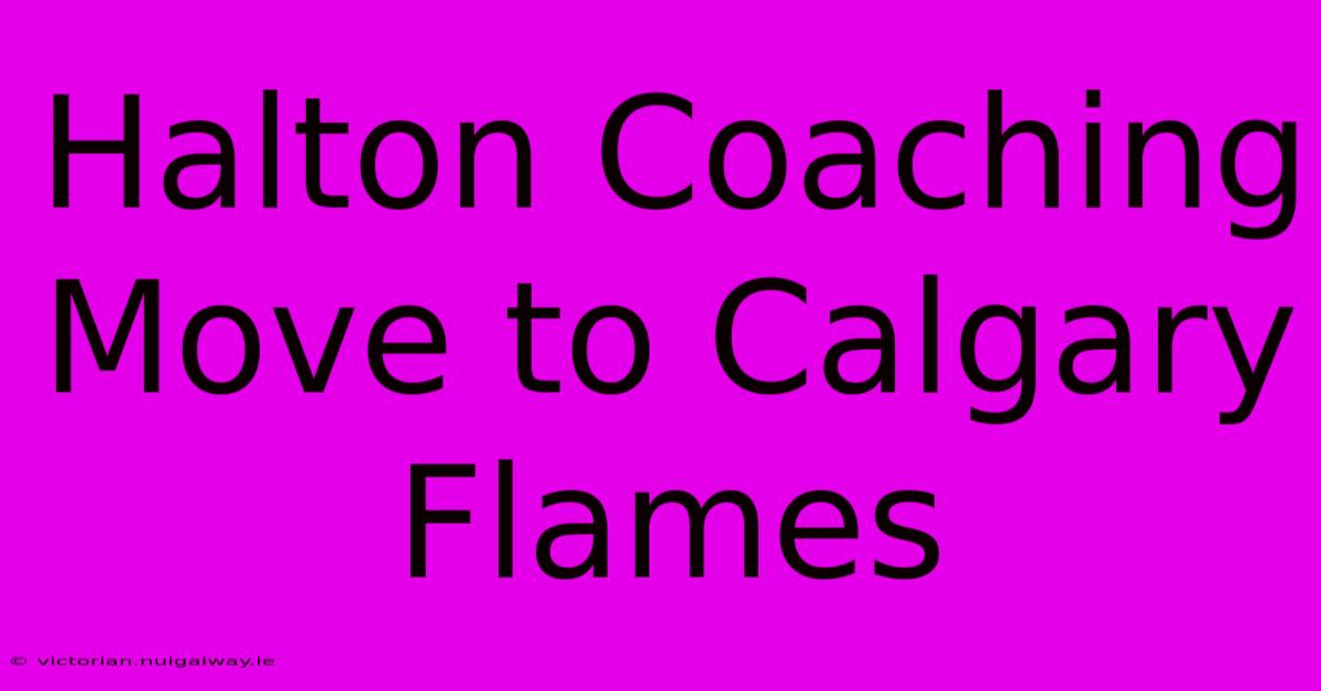 Halton Coaching Move To Calgary Flames