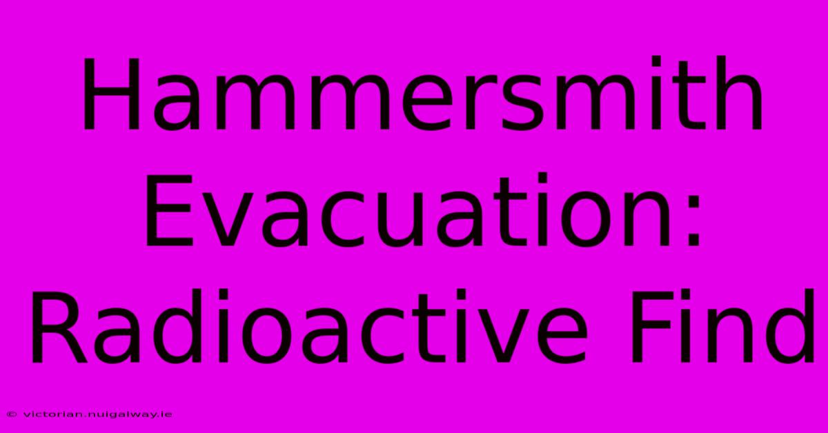Hammersmith Evacuation: Radioactive Find