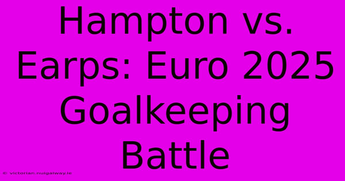 Hampton Vs. Earps: Euro 2025 Goalkeeping Battle