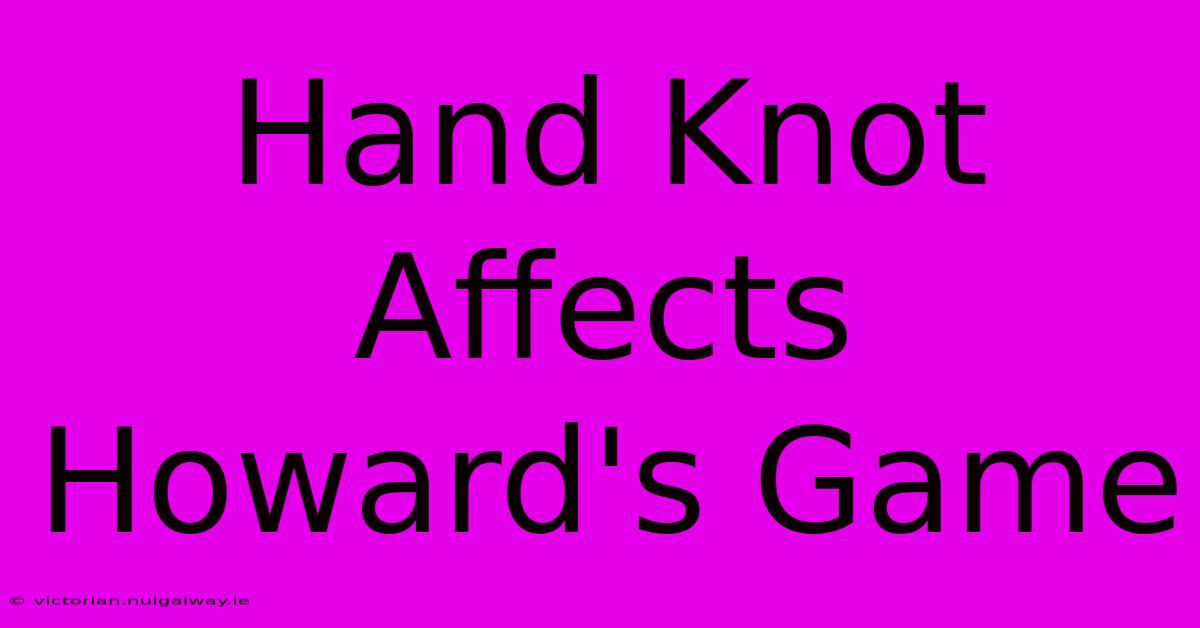 Hand Knot Affects Howard's Game