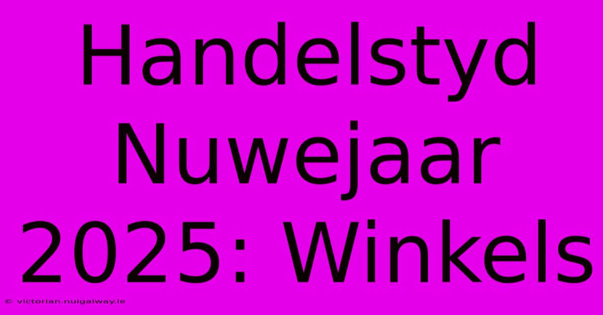 Handelstyd Nuwejaar 2025: Winkels