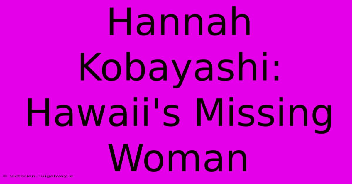 Hannah Kobayashi: Hawaii's Missing Woman