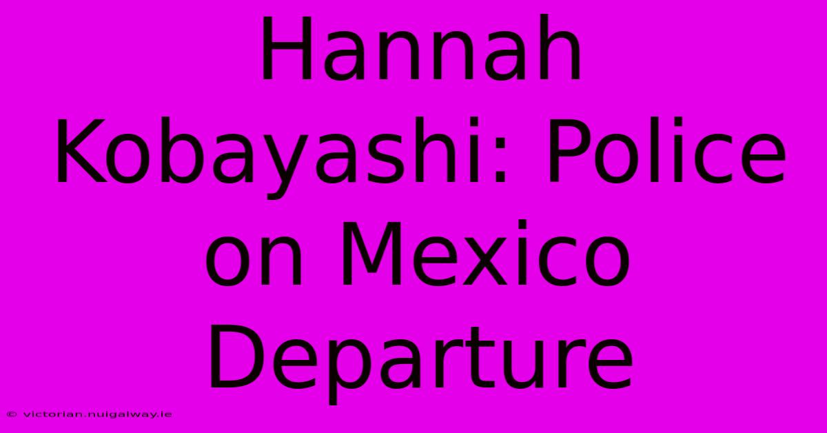 Hannah Kobayashi: Police On Mexico Departure