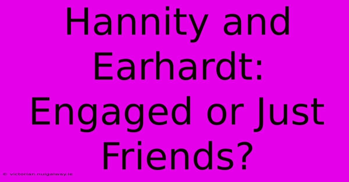 Hannity And Earhardt: Engaged Or Just Friends?