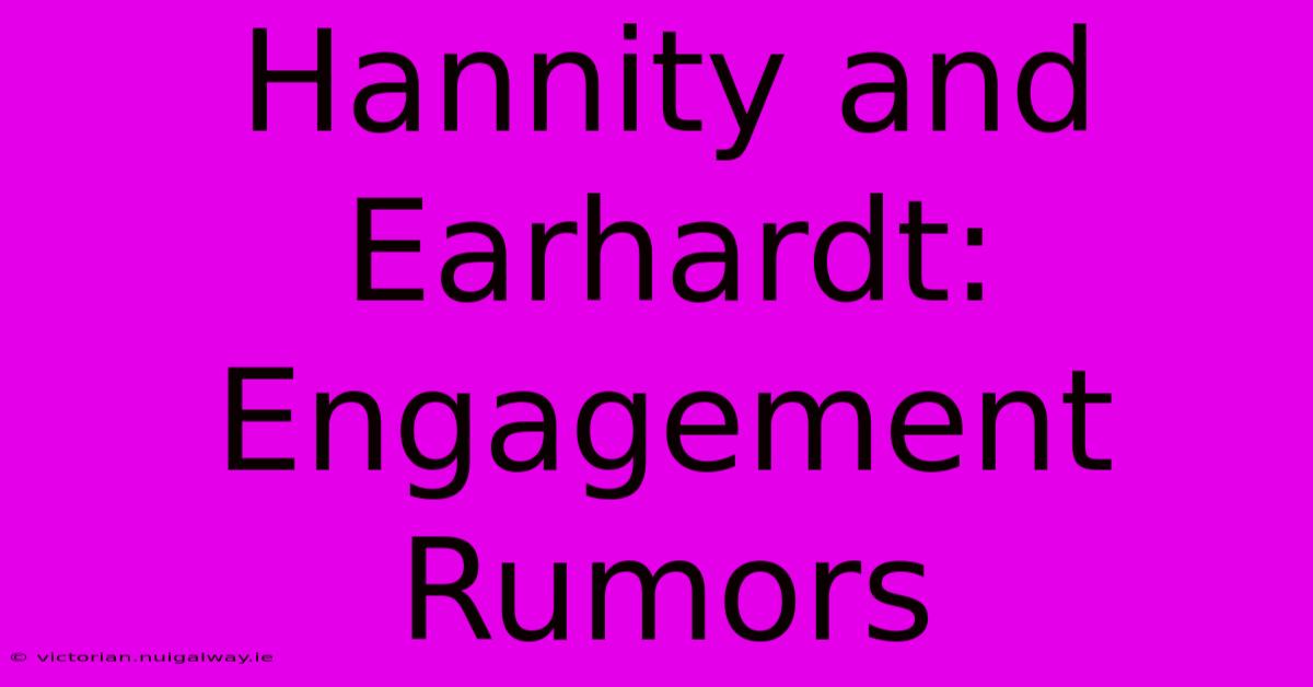 Hannity And Earhardt: Engagement Rumors